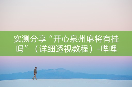 实测分享“开心泉州麻将有挂吗”（详细透视教程）-哔哩哔哩