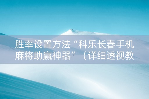 胜率设置方法“科乐长春手机麻将助赢神器”（详细透视教程）-哔哩哔哩