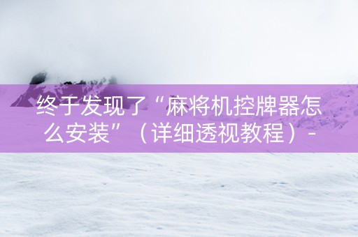 终于发现了“麻将机控牌器怎么安装”（详细透视教程）-哔哩哔哩