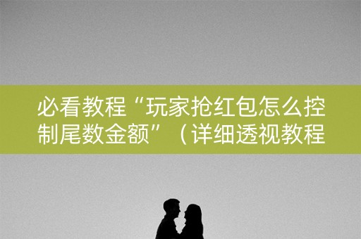 必看教程“玩家抢红包怎么控制尾数金额”（详细透视教程）-哔哩哔哩