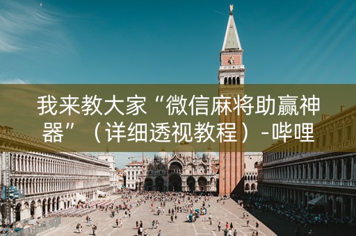 我来教大家“微信麻将助赢神器”（详细透视教程）-哔哩哔哩