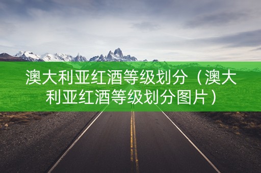澳大利亚红酒等级划分（澳大利亚红酒等级划分图片）