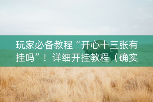 玩家必备教程“开心十三张有挂吗”！详细开挂教程（确实真的有挂)-知乎