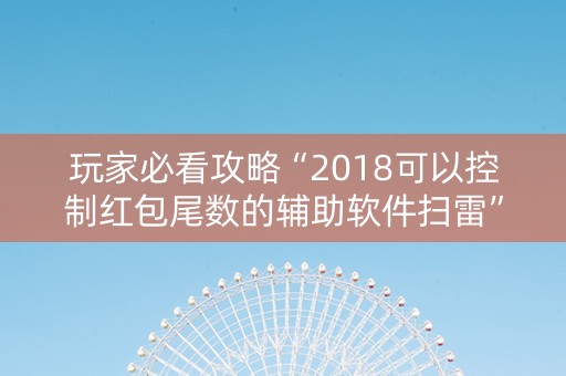 玩家必看攻略“2018可以控制红包尾数的辅助软件扫雷”（详细透视教程）-哔哩哔哩