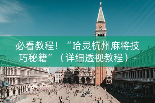 必看教程！“哈灵杭州麻将技巧秘籍”（详细透视教程）-哔哩哔哩