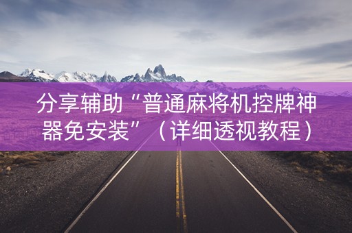 分享辅助“普通麻将机控牌神器免安装”（详细透视教程）-哔哩哔哩