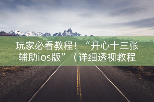 玩家必看教程！“开心十三张辅助ios版”（详细透视教程）-哔哩哔哩