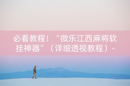 必看教程！“微乐江西麻将软挂神器”（详细透视教程）-哔哩哔哩