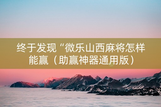 终于发现“微乐山西麻将怎样能赢（助赢神器通用版）