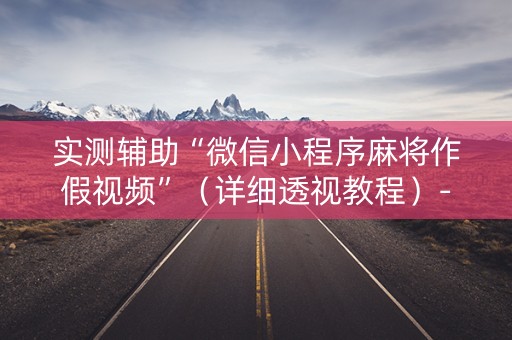 实测辅助“微信小程序麻将作假视频”（详细透视教程）-哔哩哔哩