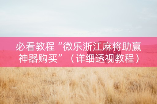 必看教程“微乐浙江麻将助赢神器购买”（详细透视教程）-哔哩哔哩