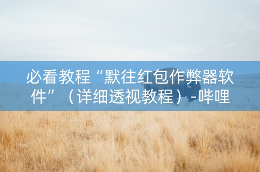 必看教程“默往红包作弊器软件”（详细透视教程）-哔哩哔哩