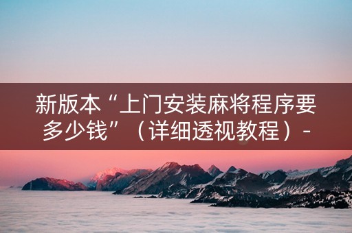 新版本“上门安装麻将程序要多少钱”（详细透视教程）-哔哩哔哩
