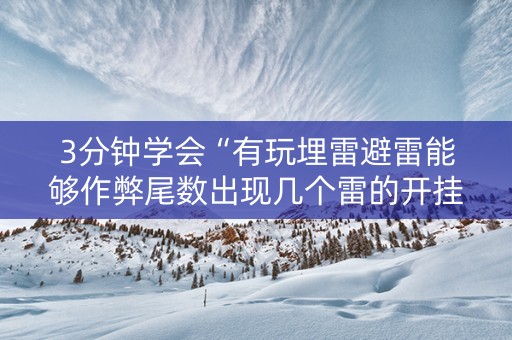 3分钟学会“有玩埋雷避雷能够作弊尾数出现几个雷的开挂”（详细透视教程）-哔哩哔哩