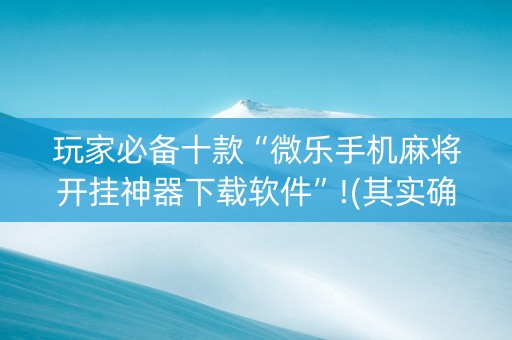 玩家必备十款“微乐手机麻将开挂神器下载软件”!(其实确实有挂)-知乎