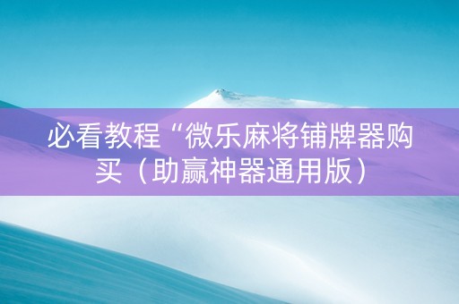 必看教程“微乐麻将铺牌器购买（助赢神器通用版）