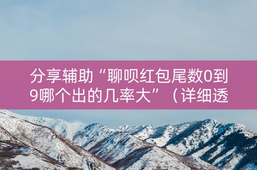分享辅助“聊呗红包尾数0到9哪个出的几率大”（详细透视教程）-哔哩哔哩