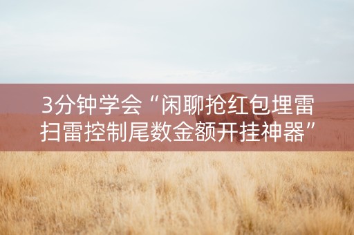3分钟学会“闲聊抢红包埋雷扫雷控制尾数金额开挂神器”（详细透视教程）-哔哩哔哩