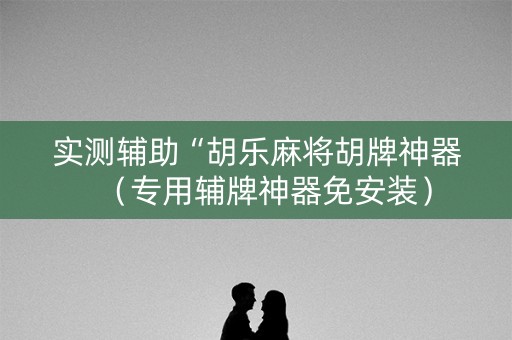 实测辅助“胡乐麻将胡牌神器（专用辅牌神器免安装）