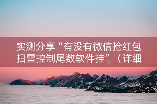 实测分享“有没有微信抢红包扫雷控制尾数软件挂”（详细透视教程）-哔哩哔哩