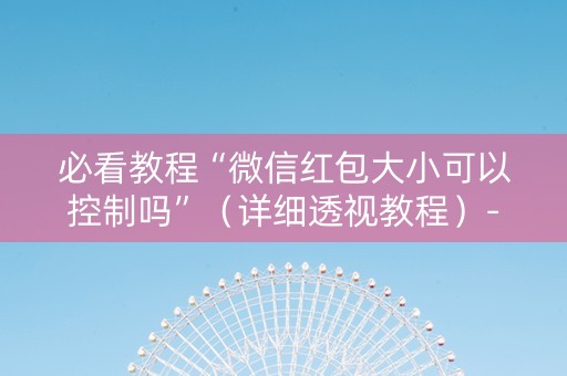 必看教程“微信红包大小可以控制吗”（详细透视教程）-哔哩哔哩