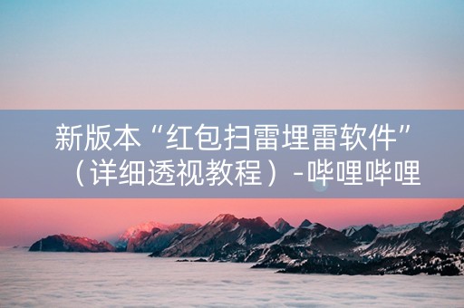 新版本“红包扫雷埋雷软件”（详细透视教程）-哔哩哔哩