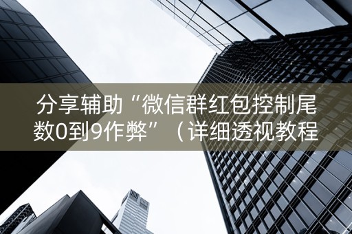 分享辅助“微信群红包控制尾数0到9作弊”（详细透视教程）-哔哩哔哩