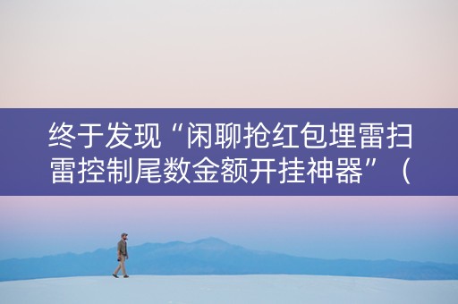 终于发现“闲聊抢红包埋雷扫雷控制尾数金额开挂神器”（详细透视教程）-哔哩哔哩