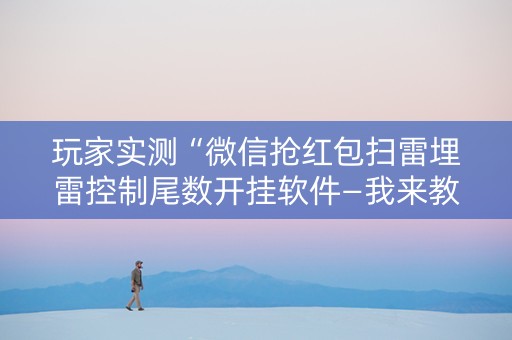 玩家实测“微信抢红包扫雷埋雷控制尾数开挂软件—我来教教你怎么开挂”（详细透视教程）-哔哩哔哩
