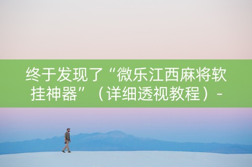 终于发现了“微乐江西麻将软挂神器”（详细透视教程）-哔哩哔哩