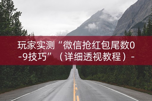 玩家实测“微信抢红包尾数0-9技巧”（详细透视教程）-哔哩哔哩