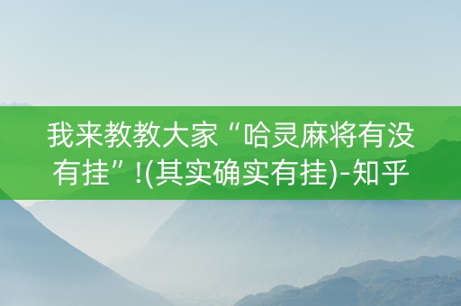 我来教教大家“哈灵麻将有没有挂”!(其实确实有挂)-知乎