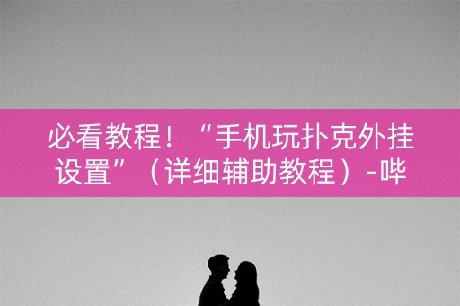 必看教程！“手机玩扑克外挂设置”（详细辅助教程）-哔哩哔哩