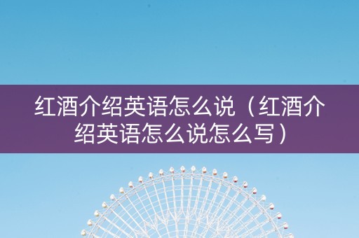 红酒介绍英语怎么说（红酒介绍英语怎么说怎么写）