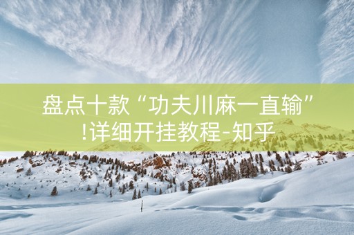 盘点十款“功夫川麻一直输”!详细开挂教程-知乎