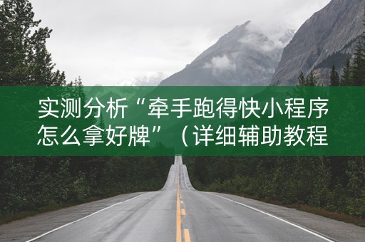 实测分析“牵手跑得快小程序怎么拿好牌”（详细辅助教程）-哔哩哔哩