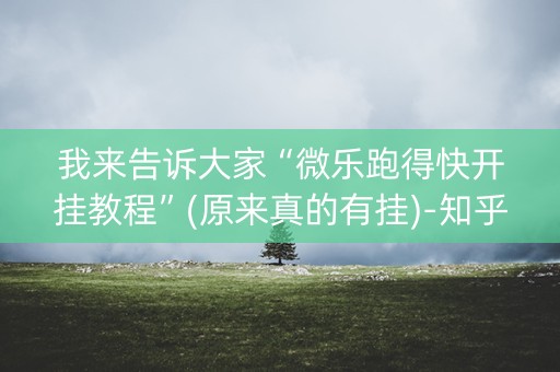 我来告诉大家“微乐跑得快开挂教程”(原来真的有挂)-知乎