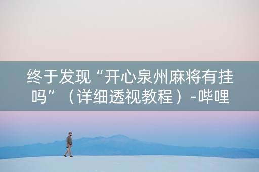 终于发现“开心泉州麻将有挂吗”（详细透视教程）-哔哩哔哩