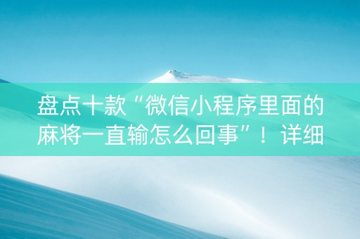 盘点十款“微信小程序里面的麻将一直输怎么回事”！详细开挂教程（确实真的有挂)-知乎
