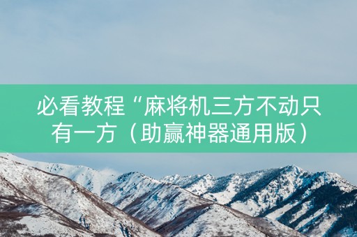 必看教程“麻将机三方不动只有一方（助赢神器通用版）