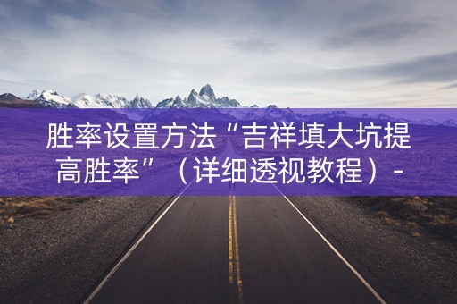 胜率设置方法“吉祥填大坑提高胜率”（详细透视教程）-哔哩哔哩