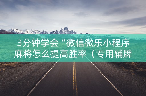 3分钟学会“微信微乐小程序麻将怎么提高胜率（专用辅牌神器免安装）