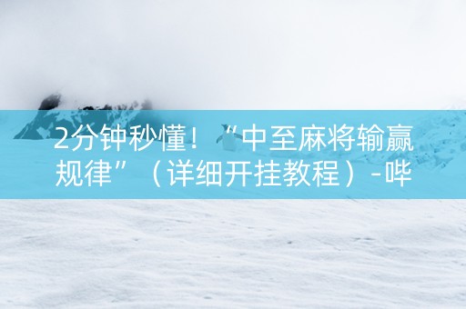 2分钟秒懂！“中至麻将输赢规律”（详细开挂教程）-哔哩哔哩