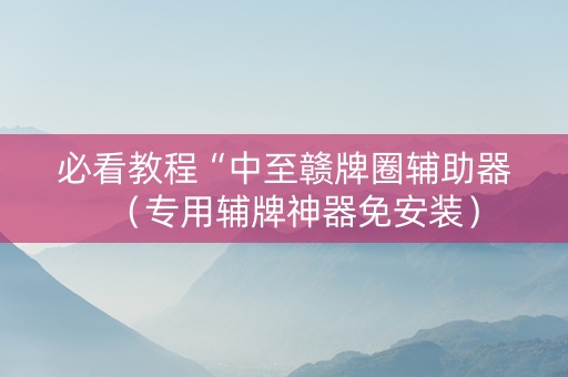 必看教程“中至赣牌圈辅助器（专用辅牌神器免安装）