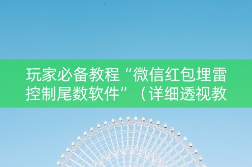 玩家必备教程“微信红包埋雷控制尾数软件”（详细透视教程）-哔哩哔哩