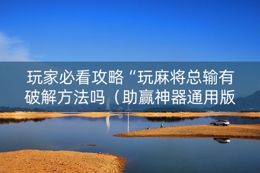 玩家必看攻略“玩麻将总输有破解方法吗（助赢神器通用版）