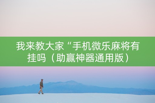 我来教大家“手机微乐麻将有挂吗（助赢神器通用版）
