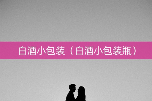 白酒小包装（白酒小包装瓶）