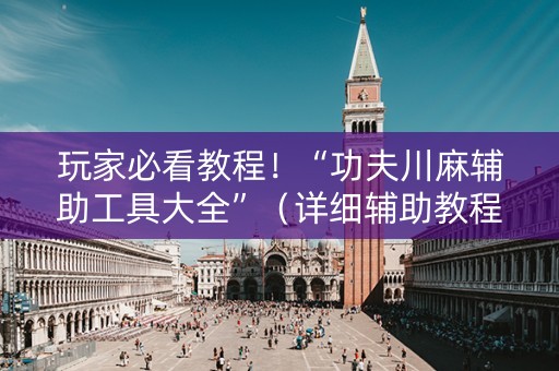 玩家必看教程！“功夫川麻辅助工具大全”（详细辅助教程）-哔哩哔哩