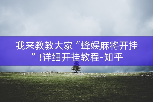 我来教教大家“蜂娱麻将开挂”!详细开挂教程-知乎